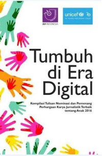Image of Tumbuh di Era Digital : Kompilasi Tulisan Nominasi dan Pemenang Perhargaan Karya Jurnalistik Terbaik tentang Anak 2016