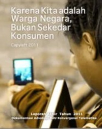 Image of Karena Kita Adalah Warga Negara, Bukan Sekedar Konsumen : Laporan Akhir Tahun 2011 Dokumentasi Advokasi RUU Konvergensi Telematika